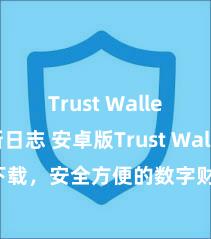 Trust Wallet更新日志 安卓版Trust Wallet下载，安全方便的数字财富处理器具!