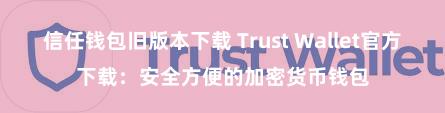 信任钱包旧版本下载 Trust Wallet官方下载：安全方便的加密货币钱包