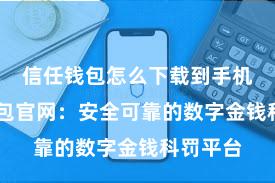 信任钱包怎么下载到手机 信任钱包官网：安全可靠的数字金钱科罚平台