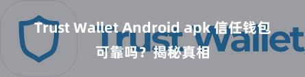 Trust Wallet Android apk 信任钱包可靠吗？揭秘真相