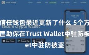 信任钱包最近更新了什么 5个方法匡助你在Trust Wallet中驻防被盗