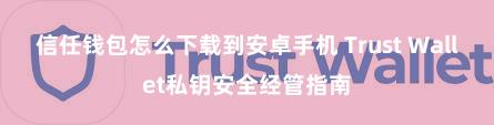 信任钱包怎么下载到安卓手机 Trust Wallet私钥安全经管指南