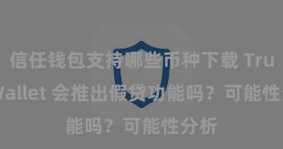 信任钱包支持哪些币种下载 Trust Wallet 会推出假贷功能吗？可能性分析