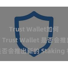 Trust Wallet如何添加代币 Trust Wallet 是否会推出新的 Staking 机制？