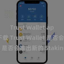 Trust Wallet app store下载 Trust Wallet 是否会推出新的 Staking 机制？