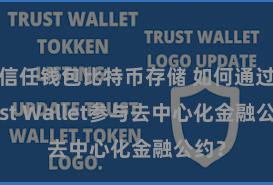 信任钱包比特币存储 如何通过Trust Wallet参与去中心化金融公约？