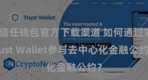 信任钱包官方下载渠道 如何通过Trust Wallet参与去中心化金融公约？