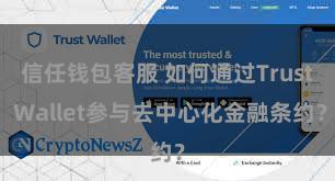 信任钱包客服 如何通过Trust Wallet参与去中心化金融条约？