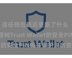 信任钱包最近更新了什么 奈何建树Trust Wallet的安全PIN码并保护财富安全？