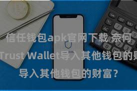 信任钱包apk官网下载 奈何通过Trust Wallet导入其他钱包的财富？