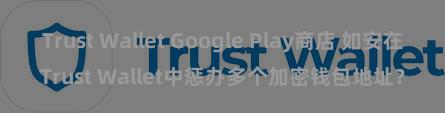 Trust Wallet Google Play商店 如安在Trust Wallet中惩办多个加密钱包地址？