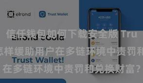 信任钱包如何下载安全版 Trust Wallet怎样缓助用户在多链环境中责罚和兑换财富？